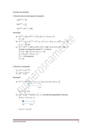 numerosnamente 3
Exemplos de aplicação:
1-Resolva cada uma das seguintes equações:
a)
b)
c)
Resolução:
a)
b) √ √
√ √
c)
Fazendo a mudança de variável , tem-se:
impossivel
2-Resolva as inequações
a)
b) ( ) ( )
Resolução:
a)
b) ( ) ( ) como , o sentido da desigualdade é alterado.
 