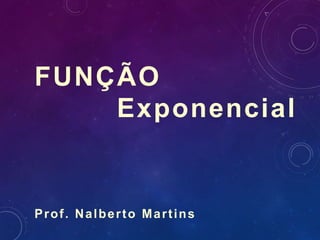 FUNÇÃO
Exponencial
Prof. Nalberto Martins
 