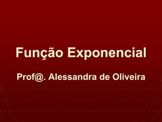 Função Exponencial
Prof@. Alessandra de Oliveira
 