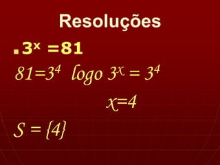 Resoluções
■ 3x =81
81=34 logo 3x = 34
x=4
S = {4}
 