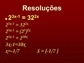 Resoluções
■ 23x-1 = 322x
23x-1 = 322x
23x-1 = (25)2x
23x-1 = 210x
3x-1=10x
x=-1/7 S = {-1/7 }
 