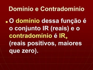 Domínio e Contradomínio
■ O domínio dessa função é
o conjunto IR (reais) e o
contradomínio é IR+
(reais positivos, maiores
que zero).
 