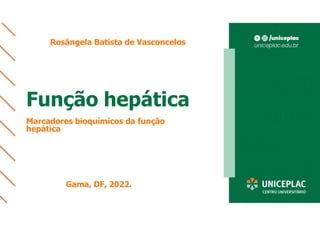 Função hepática
Marcadores bioquímicos da função
hepática
Rosângela Batista de Vasconcelos
Gama, DF, 2022.
 