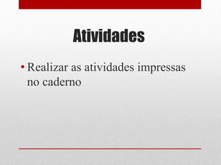 Atividades
• Realizar as atividades impressas
no caderno
 
