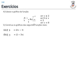 4) Esboce o gráfico da função:
𝑓
𝑥
𝑥−1
= ቐ𝑥2 −
1
𝑥
𝑠𝑒 𝑥 ≥ 2
𝑠𝑒 0 ≤ 𝑥
< 2
𝑠𝑒 𝑥 < 0
5) Construa os gráficos das seguintes funções reais:
(a)𝑓 𝑥 = |2𝑥 − 1|
(b)𝑓 𝑥 = |2 − 3𝑥|
Exercícios
130
 