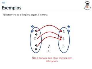 Exemplos
𝟏
3
5
𝒇
𝟑
�
�
2
�
�
�
�
�
�
7) Determine se a função a seguir é bijetora.
Não é bijetora, pois não é injetora nem
sobrejetora.
219
 