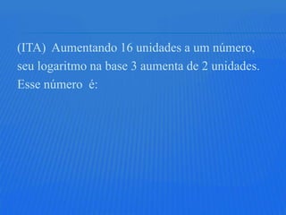 (ITA) Aumentando 16 unidades a um número,
seu logaritmo na base 3 aumenta de 2 unidades.
Esse número é:
 