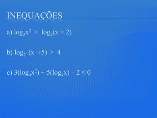 INEQUAÇÕES
a) log2x2 > log2(x + 2)

b) log2 (x +5) > 4

c) 3(log4x2) + 5(log4x) – 2 ≤ 0
 