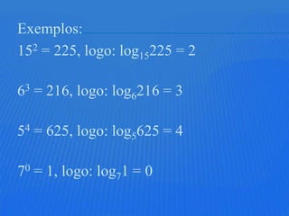Exemplos:
152 = 225, logo: log15225 = 2

63 = 216, logo: log6216 = 3

54 = 625, logo: log5625 = 4

70 = 1, logo: log71 = 0
 