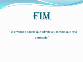 Fim"só é vencido aquele que admite a si mesmo que está derrotado”