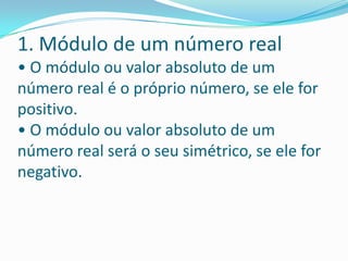 1. Módulo de um número real• O módulo ou valor absoluto de um número real é o próprio número, se ele for positivo. • O módulo ou valor absoluto de um número real será o seu simétrico, se ele for negativo.