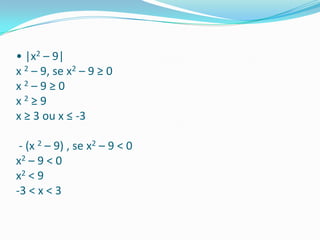 • |x2 – 9| x 2 – 9, se x2 – 9 ≥ 0 x 2 – 9 ≥ 0 x 2 ≥ 9 x ≥ 3 ou x ≤ -3  - (x 2 – 9) , se x2 – 9 < 0 x2 – 9 < 0 x2 < 9 -3 < x < 3