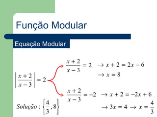 Função Modular
Equação Modular

                   x+2
                       = 2 → x + 2 = 2x − 6
                   x−3
 x+2                       →x=8
     =2
 x−3
                   x+2
                       = −2 → x + 2 = −2 x + 6
                   x−3
          4                                 4
Solução :  , 8            → 3x = 4 → x =
          3                                 3
 