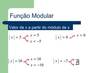 Função Modular
Valor de x a partir do módulo de x
           x=5                       x=0
 x =5                      x =0
           x = −5



            x = 10
x = 10
            x = −10
                          x = −7
                                     ∃
                                     /
 