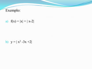Exemplo:

a) f(x) = |x| + | x-2|




b) y = | x2 -3x +2|
 