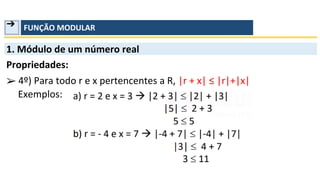 ➔ FUNÇÃO MODULAR
1. Módulo de um número real
Propriedades:
➢
Exemplos:
4º) Para todo r e x pertencentes a R, |r + x| ≤ |r|+|x|
 