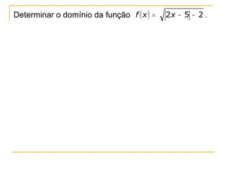 Determinar o domínio da função f ( x ) =   2x − 5 − 2 .
 