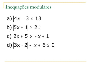 Inequações modulares

a) 4 x − 3 < 13
b) 5x + 1 ≥ 21
c) 2x + 5 > − x + 1
d) 3x - 2 − x + 6 ≤ 0
 