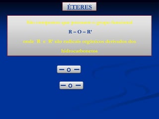 ÉTERES
São compostos que possuem o grupo funcional
R – O – R’
onde R e R’ são radicais orgânicos derivados dos

hidrocarbonetos

H3C

O

CH2

CH3

H3C

O

CH

CH3

CH3

 