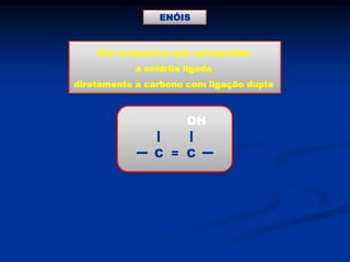 ENÓIS

São compostos que apresentam
a oxidrila ligada
diretamente a carbono com ligação dupla

OH
C = C

 