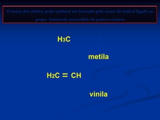 O nome dos nitrilos pode também ser formado pelo nome do radical ligado ao
grupo funcional, antecedido da palavra cianeto

H3C

C

N

cianeto de metila
H2C

CH

C

cianeto de vinila

N

 