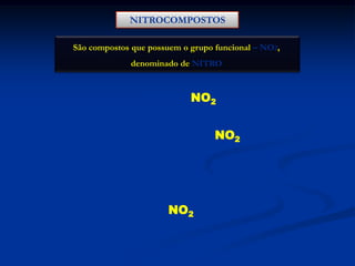 NITROCOMPOSTOS
São compostos que possuem o grupo funcional – NO2,
denominado de NITRO

H 3C

NO2

H 3C

CH2

NO2

H 3C

CH

CH3

NO2

 