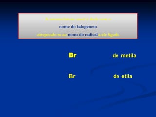 A nomenclatura usual é dada com o
nome do halogeneto
antepondo-se ao nome do radical a ele ligado

H 3C

H3C

Br

brometo de metila

CH2

Br

brometo de etila

 