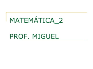 MATEMÁTICA_2

PROF. MIGUEL
 