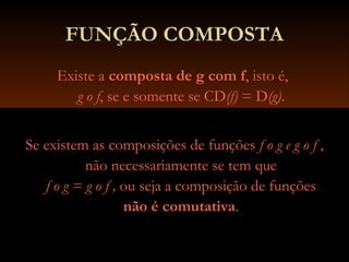 FUNÇÃO COMPOSTAFUNÇÃO COMPOSTA
Existe a composta de g com f, isto é,
g ο f, se e somente se CD(f) = D(g).
Se existem as composições de funções f ο g e g ο f ,
não necessariamente se tem que
f ο g = g ο f , ou seja a composição de funções
não é comutativa.
 