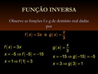 FUNÇÃO INVERSAFUNÇÃO INVERSA
Observe as funções f e g de domínio real dadasObserve as funções f e g de domínio real dadas
porpor
( ) ( )3 e
3
x
f x x g x= =
( )
( )
( )
3
5 5 15
1 1 3
f x x
x f
x f
=
= − ⇒ − = −
= ⇒ =
( )
( )
( )
=
= − ⇒ − = −
= ⇒ =
3
15 15 5
3 3 1
x
g x
x g
x g
 