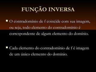 FUNÇÃO INVERSAFUNÇÃO INVERSA
 O contradomínio de f coincide com sua imagem,O contradomínio de f coincide com sua imagem,
ou seja, todo elemento do contradomínio éou seja, todo elemento do contradomínio é
correspondente de algum elemento do domínio.correspondente de algum elemento do domínio.
 Cada elemento do contradomínio de f é imagemCada elemento do contradomínio de f é imagem
de um único elemento do domínio.de um único elemento do domínio.
 