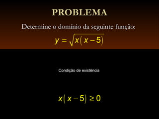 PROBLEMAPROBLEMA
Determine o domínio da seguinte função:Determine o domínio da seguinte função:
( )= − 5y x x
Condição de existência
( )− ≥5 0x x
 