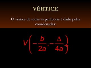 VÉRTICEVÉRTICE
O vértice de todas as parábolas é dado pelasO vértice de todas as parábolas é dado pelas
coordenadas:coordenadas:
,
2 4
b
V
a a
∆ 
− − ÷
 
 