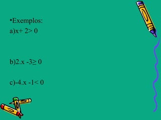 •Exemplos:
a)x+ 2> 0



b)2.x -3≥ 0

c)-4.x -1< 0
 