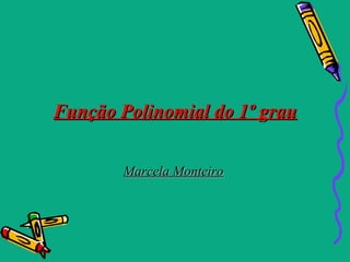Função Polinomial do 1º grau


        Marcela Monteiro
 