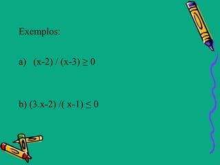 Exemplos:


a) (x-2) / (x-3) ≥ 0



b) (3.x-2) /( x-1) ≤ 0
 