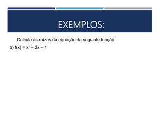 EXEMPLOS:
Calcule as raízes da equação da seguinte função:
b) f(x) = x² – 2x – 1
 
