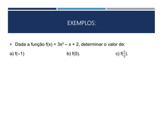 EXEMPLOS:
 Dada a função f(x) = 3x² – x + 2, determinar o valor de:
a) f(–1) b) f(0). c) f(
1
2
).
 