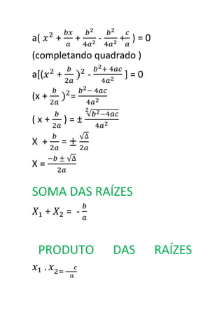 a(        +       +       -   + )=0
(completando quadrado )
a[(       +           -        ]=0

(x +              =

(x+           )=±

X +           =

X=

SOMA DAS RAÍZES
      +       = -


 PRODUTO                      DAS     RAÍZES
 