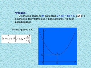 Imagem        O conjunto-imagem  Im   da função  y = ax 2  + bx + c ,   a  0, é o conjunto dos valores que y pode assumir. Há duas possibilidades   1ª caso: quando a >0 