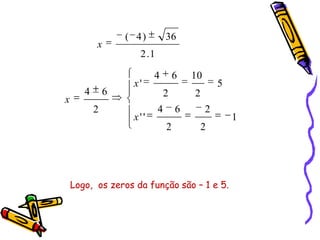 1.2
36)4(
x
1
2
2
2
64
''
5
2
10
2
64
'
2
64
x
x
x
Logo, os zeros da função são – 1 e 5.
 