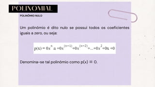 POLINOMIAL
Um polinômio é dito nulo se possui todos os coeficientes
iguais a zero, ou seja:
POLINÔMIO NULO
Denomina-se tal polinômio como p(x) ≡0.
 