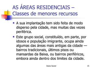 AS ÁREAS RESIDENCIAIS – Classes de menores recursos A sua implantação tem sido feita de modo disperso pela cidade, mas muitas das vezes periférica. Este grupo social, constituído, em parte, por idosos e população imigrante, ocupa ainda algumas das áreas mais antigas da cidade — bairros tradicionais, últimos pisos ou mansardas da Baixa, ou bairros periféricos, embora ainda dentro dos limites da cidade. 
