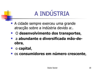 A INDÚSTRIA A cidade sempre exerceu uma grande atracção sobre a indústria devido a:. O  desenvolvimento dos transportes , a  abundante e diversificada mão-de-obra , o  capital ,  os  consumidores em número crescente ,  
