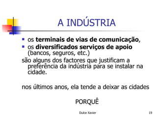 A INDÚSTRIA os  terminais de vias de comunicação ,  os  diversificados serviços de apoio  (bancos, seguros, etc.)  são alguns dos factores que justificam a preferência da indústria para se instalar na cidade. nos últimos anos, ela tende a deixar as cidades PORQUÊ 