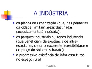 A INDÚSTRIA os planos de urbanização (que, nas periferias da cidade, limitam áreas destinadas exclusivamente à indústria); os parques industriais ou zonas industriais (que beneficiam da existência de infra-estruturas, de uma excelente acessibilidade e do preço do solo mais barato); a progressiva existência de infra-estruturas no espaço rural. 