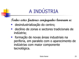A INDÚSTRIA Todos estes factores conjugados levaram a: desindustrialização do centro; declínio de zonas e sectores tradicionais de indústria; formação de novas áreas industriais na periferia, em paralelo com o aparecimento de indústrias com maior componente tecnológica. 