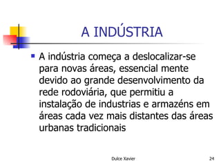 A INDÚSTRIA A indústria começa a deslocalizar-se para novas áreas, essencial mente devido ao grande desenvolvimento da rede rodoviária, que permitiu a instalação de industrias e armazéns em áreas cada vez mais distantes das áreas urbanas tradicionais  