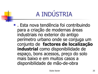 A INDÚSTRIA . Esta nova tendência foi contribuindo para a criação de modernas áreas industriais no exterior do antigo perímetro urbano onde se conjuga um conjunto de  factores de   localização industrial  como disponibilidade de espaço, bons acessos, preço do solo mais baixo e em muitos casos a disponibilidade de mão-de-obra 