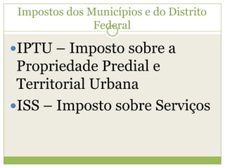 Impostos dos Municípios e do Distrito
Federal
IPTU – Imposto sobre a
Propriedade Predial e
Territorial Urbana
ISS – Imposto sobre Serviços
 